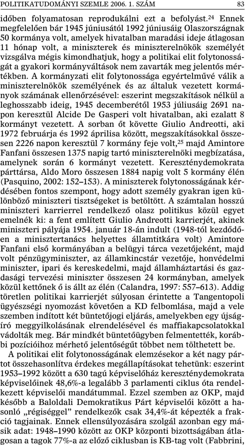 vizsgálva mégis kimondhatjuk, hogy a politikai elit folytonosságát a gyakori kormányváltások nem zavarták meg jelentôs mértékben.