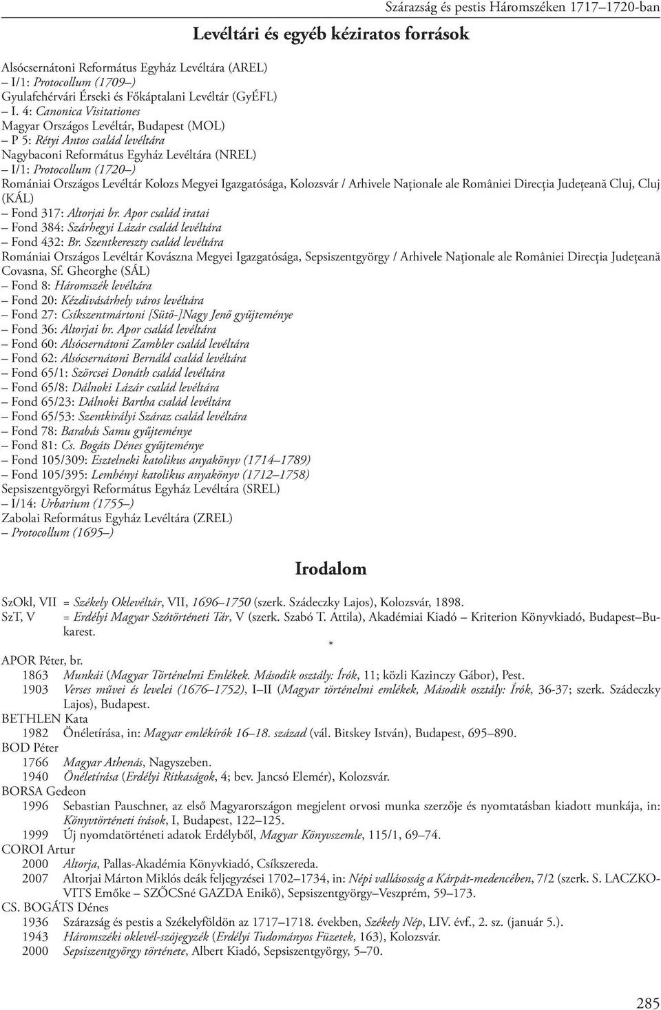 4: Canonica Visitationes Magyar Országos Levéltár, Budapest (MOL) P 5: Rétyi Antos család levéltára Nagybaconi Református Egyház Levéltára (NREL) I/1: Protocollum (1720 ) Romániai Országos Levéltár
