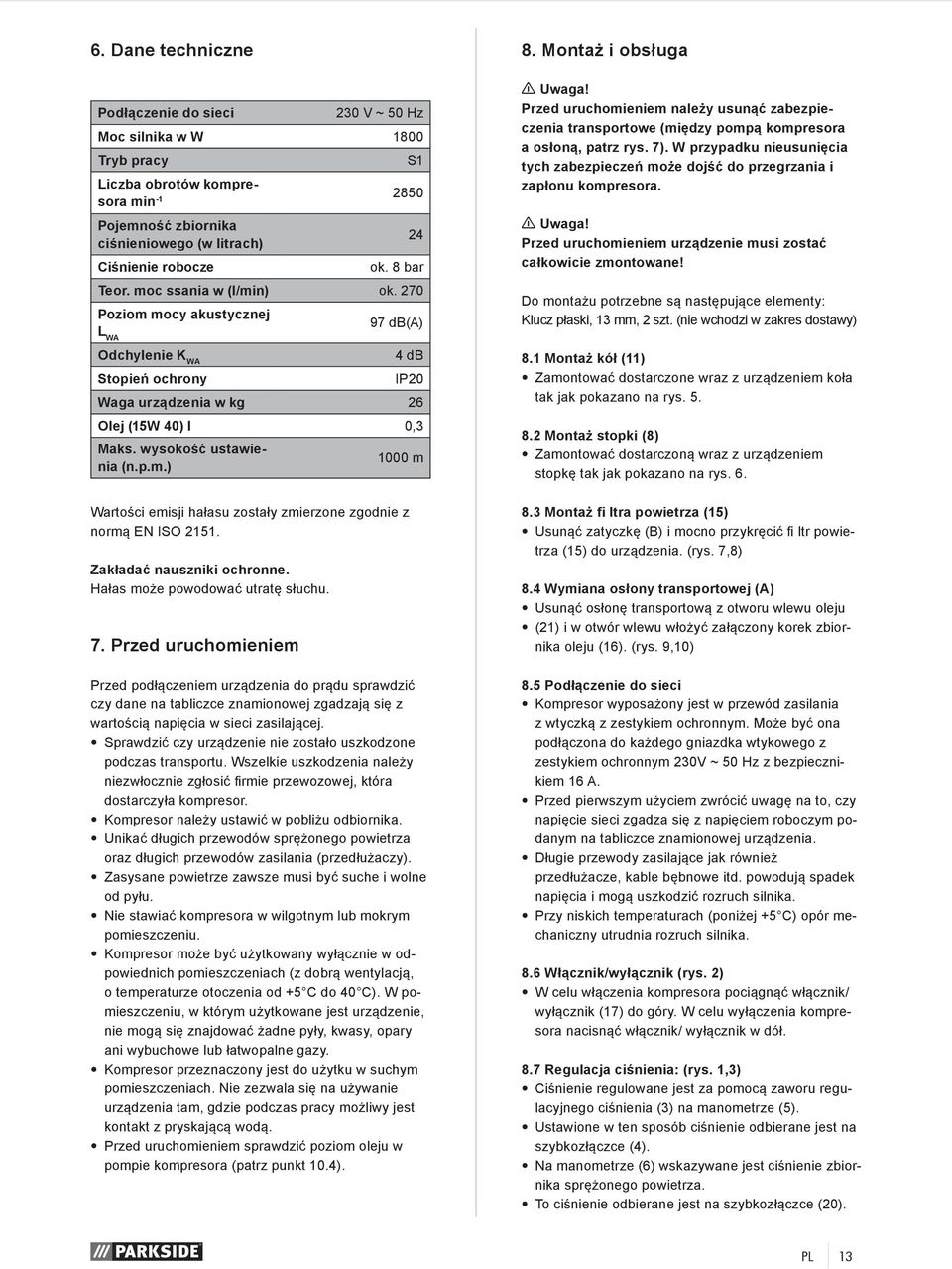 8 bar Teor. moc ssania w (l/min) ok. 270 Poziom mocy akustycznej L WA 97 db(a) Odchylenie K WA 4 db Stopień ochrony IP20 Waga urządzenia w kg 26 Olej (15W 40) l 0,3 Maks. wysokość ustawienia (n.p.m.) 1000 m S1 n Uwaga!