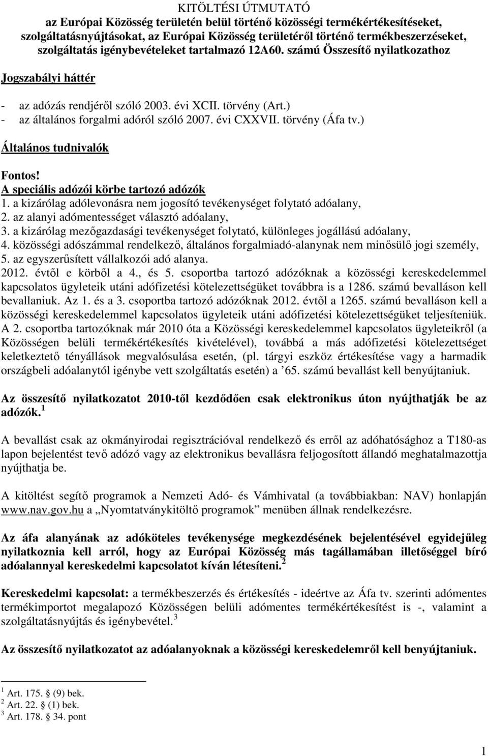 törvény (Áfa tv.) Általános tudnivalók Fontos! A speciális adózói körbe tartozó adózók 1. a kizárólag adólevonásra nem jogosító tevékenységet folytató adóalany, 2.