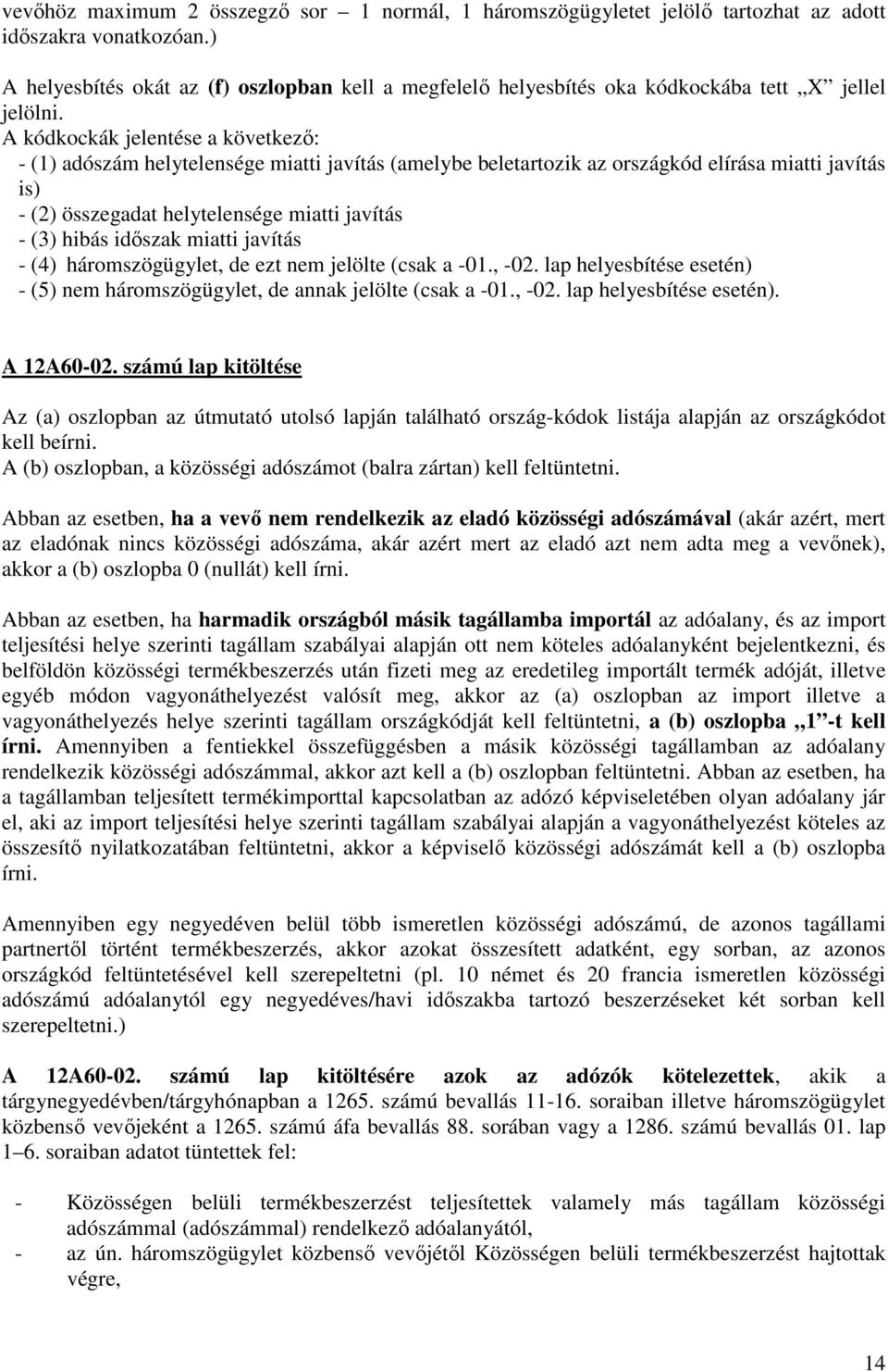 A kódkockák jelentése a következı: - (1) adószám helytelensége miatti javítás (amelybe beletartozik az országkód elírása miatti javítás is) - (2) összegadat helytelensége miatti javítás - (3) hibás