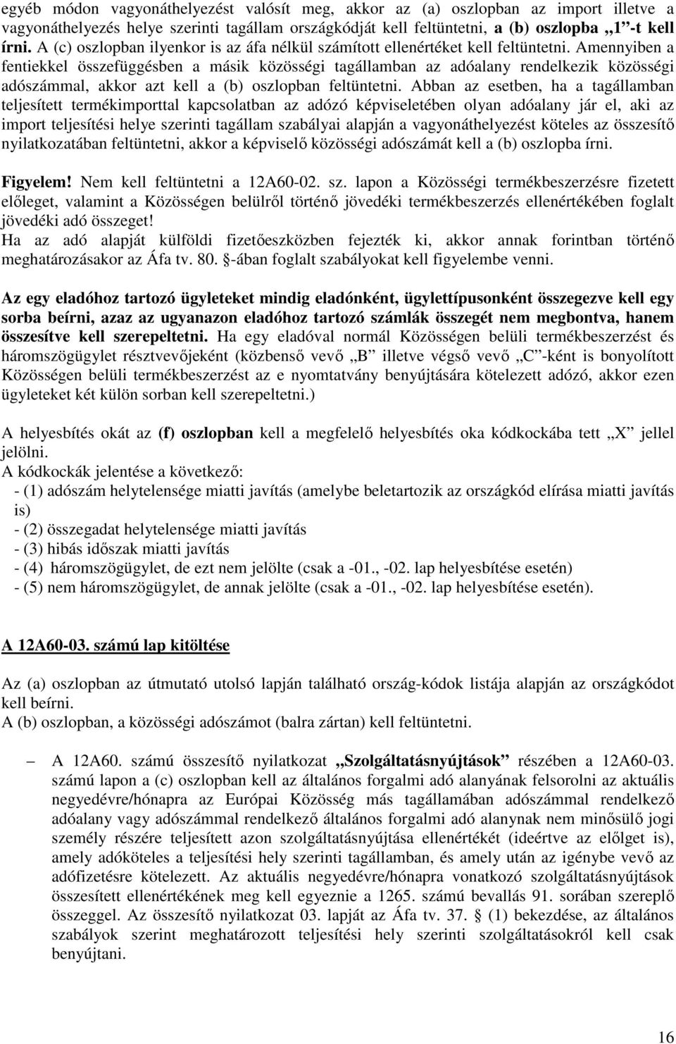 Amennyiben a fentiekkel összefüggésben a másik közösségi tagállamban az adóalany rendelkezik közösségi adószámmal, akkor azt kell a (b) oszlopban feltüntetni.