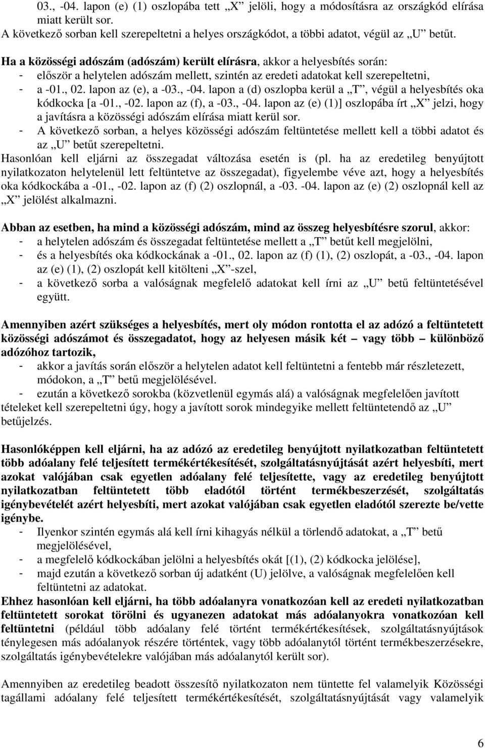 , -04. lapon a (d) oszlopba kerül a T, végül a helyesbítés oka kódkocka [a -01., -02. lapon az (f), a -03., -04. lapon az (e) (1)] oszlopába írt X jelzi, hogy a javításra a közösségi adószám elírása miatt kerül sor.