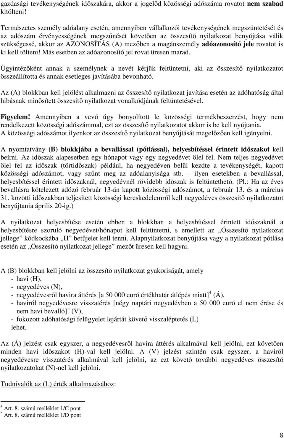 akkor az AZONOSÍTÁS (A) mezıben a magánszemély adóazonosító jele rovatot is ki kell tölteni! Más esetben az adóazonosító jel rovat üresen marad.