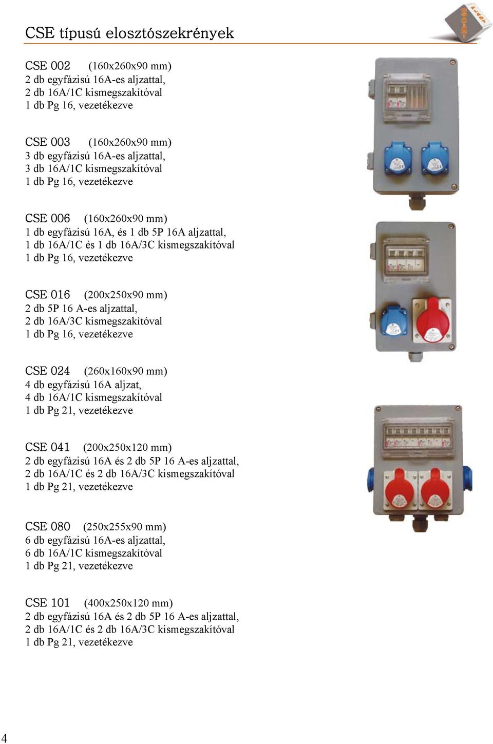 kismegszakítóval 1 db Pg 16, vezetékezve (260x160x90 mm) 4 db egyfázisú 16A aljzat, 4 db 16A/1C kismegszakítóval 1 db Pg 21, vezetékezve (200x250x120 mm) 2 db egyfázisú 16A és 2 db 5P 16 A-es