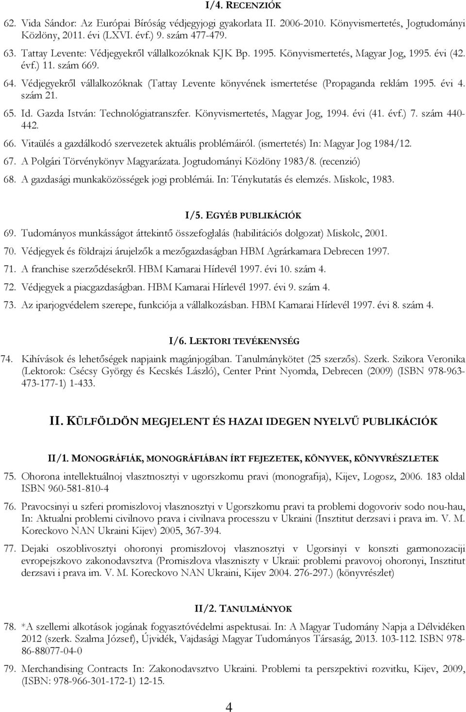 Védjegyekről vállalkozóknak (Tattay Levente könyvének ismertetése (Propaganda reklám 1995. évi 4. szám 21. 65. Id. Gazda István: Technológiatranszfer. Könyvismertetés, Magyar Jog, 1994. évi (41. évf.