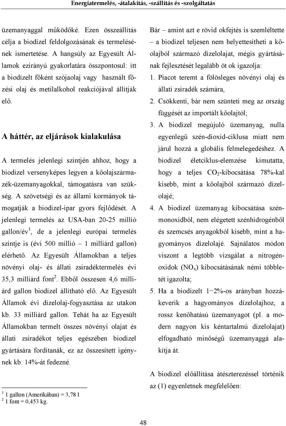 A háttér, az eljárások kialakulása A termelés jelenlegi szintjén ahhoz, hogy a biodízel versenyképes legyen a kőolajszármazék-üzemanyagokkal, támogatásra van szükség.