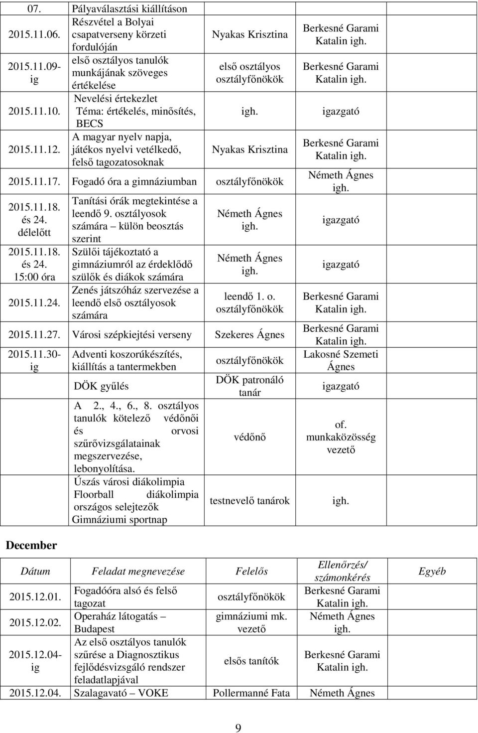 Fogadó óra a gimnáziumban 2015.11.18. és 24. délelőtt 2015.11.18. és 24. 15:00 óra 2015.11.24. Tanítási órák megtekintése a leendő 9.