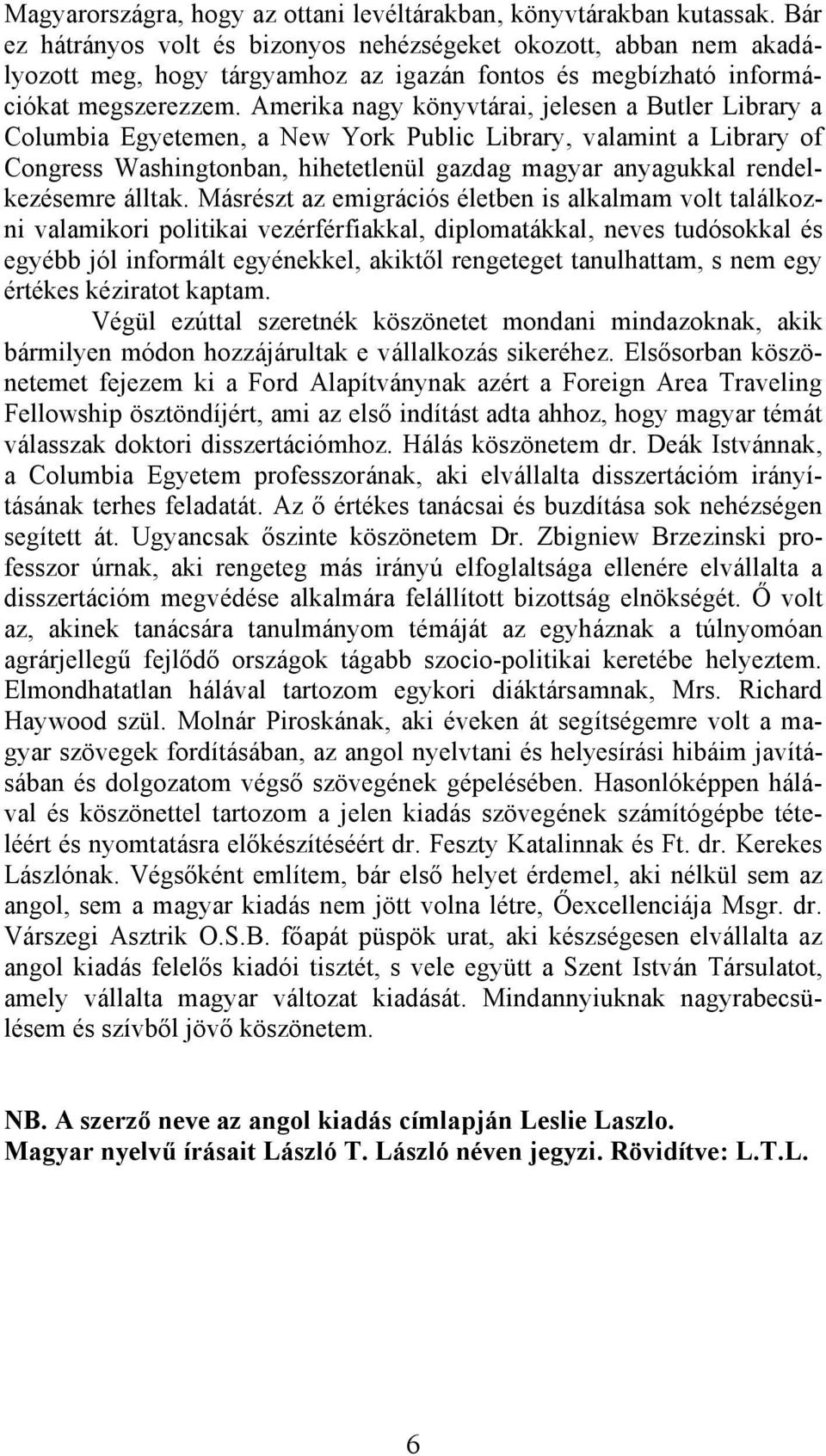 Amerika nagy könyvtárai, jelesen a Butler Library a Columbia Egyetemen, a New York Public Library, valamint a Library of Congress Washingtonban, hihetetlenül gazdag magyar anyagukkal rendelkezésemre