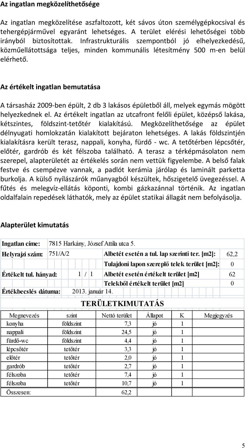 Az értékelt ingatlan bemutatása A társasház 2009-ben épült, 2 db 3 lakásos épületből áll, melyek egymás mögött helyezkednek el.