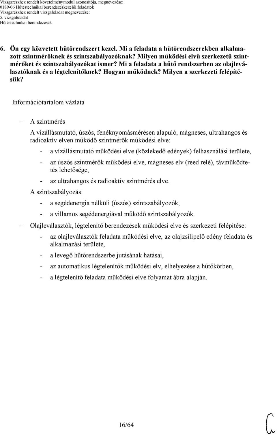 Információtartalom vázlata A szintmérés A vízállásmutató, úszós, fenéknyomásmérésen alapuló, mágneses, ultrahangos és radioaktív elven működő szintmérők működési elve: - a vízállásmutató működési