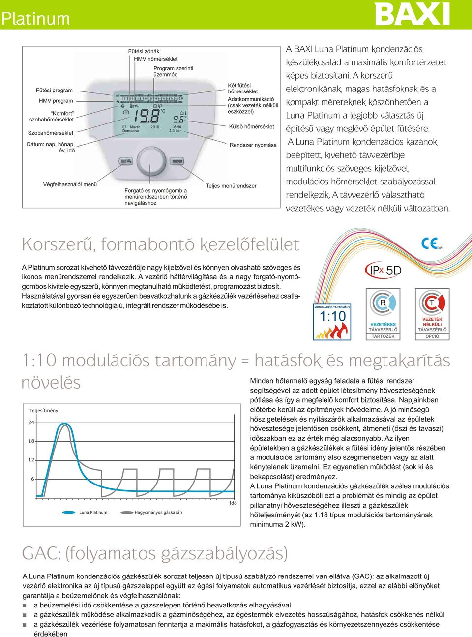 maximális kmfrtérzetet képes biztsítani. A krszerû elektrnikának, magas hatásfknak és a kmpakt méreteknek köszönhetõen a a legjbb választás új építésû vagy meglévõ épület fûtésére.