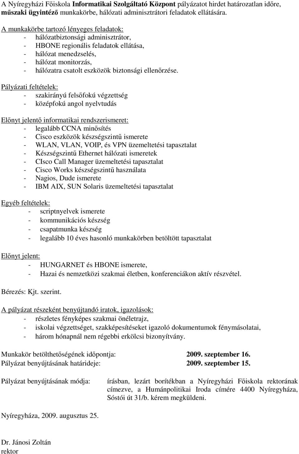 - szakirányú felsőfokú végzettség - középfokú angol nyelvtudás - legalább CCNA minősítés - Cisco eszközök készségszintű ismerete - WLAN, VLAN, VOIP, és VPN üzemeltetési tapasztalat - Készségszintű