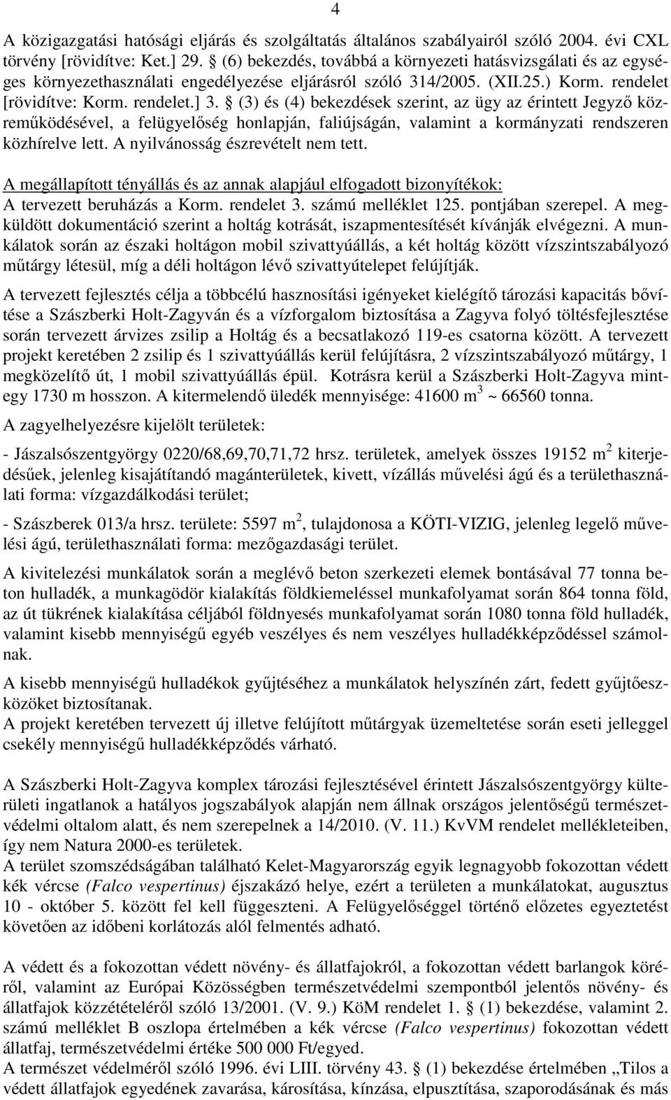 (3) és (4) bekezdések szerint, az ügy az érintett Jegyző közreműködésével, a felügyelőség honlapján, faliújságán, valamint a kormányzati rendszeren közhírelve lett.