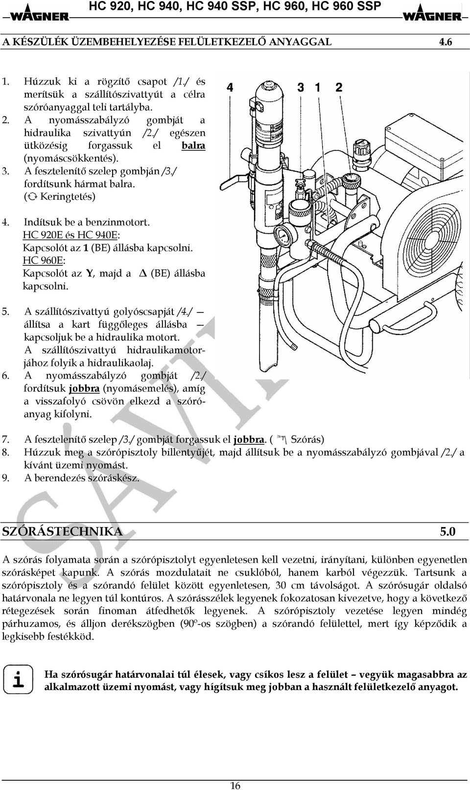 Indítsuk be a benzinmotort. HC 920E és HC 940E: Kapcsolót az 1 (BE) állásba kapcsolni. HC 960E: Kapcsolót az Y, majd a (BE) állásba kapcsolni. 5. A szállítószivattyú golyóscsapját /4.