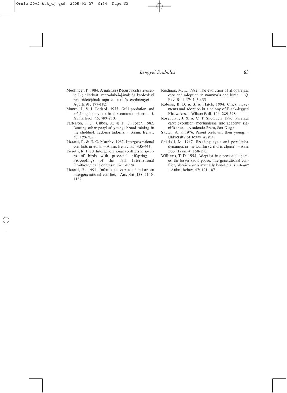 Ecol. 46: 799-810. Patterson, I. J., Gilboa, A. & D. J. Tozer. 1982. Rearing other peoples' young; brood mixing in the shelduck Tadorna tadorna. Anim. Behav. 30: 199-202. Pierotti, R. & E. C. Murphy.