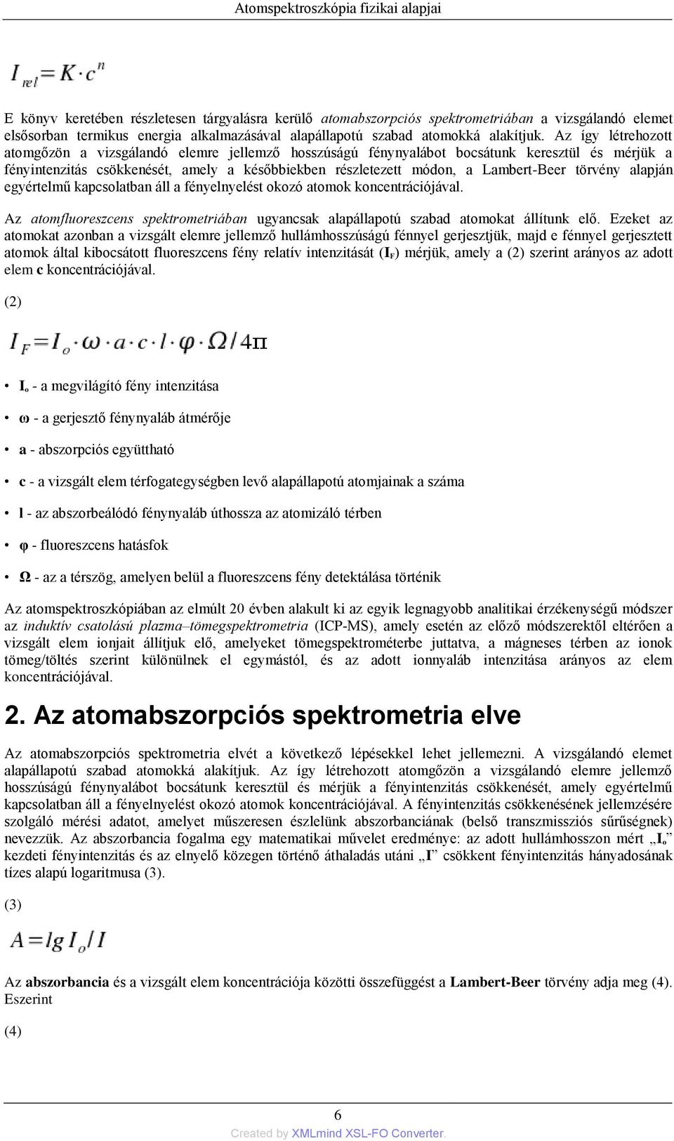 Az így létrehozott atomgőzön a vizsgálandó elemre jellemző hosszúságú fénynyalábot bocsátunk keresztül és mérjük a fényintenzitás csökkenését, amely a későbbiekben részletezett módon, a Lambert-Beer