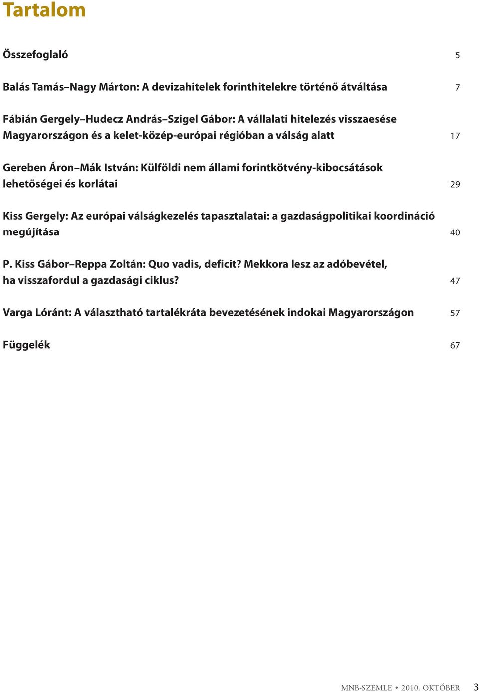 korlátai 29 Kiss Gergely: Az európai válságkezelés tapasztalatai: a gazdaságpolitikai koordináció megújítása 40 P. Kiss Gábor Reppa Zoltán: Quo vadis, deficit?