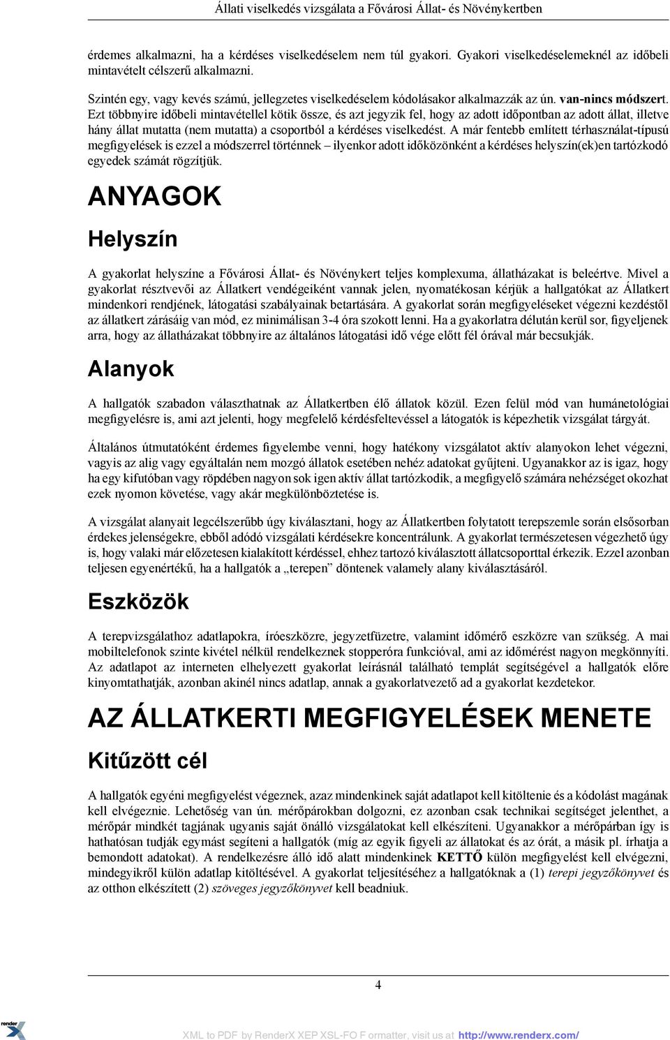 Ezt többnyire időbeli mintavétellel kötik össze, és azt jegyzik fel, hogy az adott időpontban az adott állat, illetve hány állat mutatta (nem mutatta) a csoportból a kérdéses viselkedést.