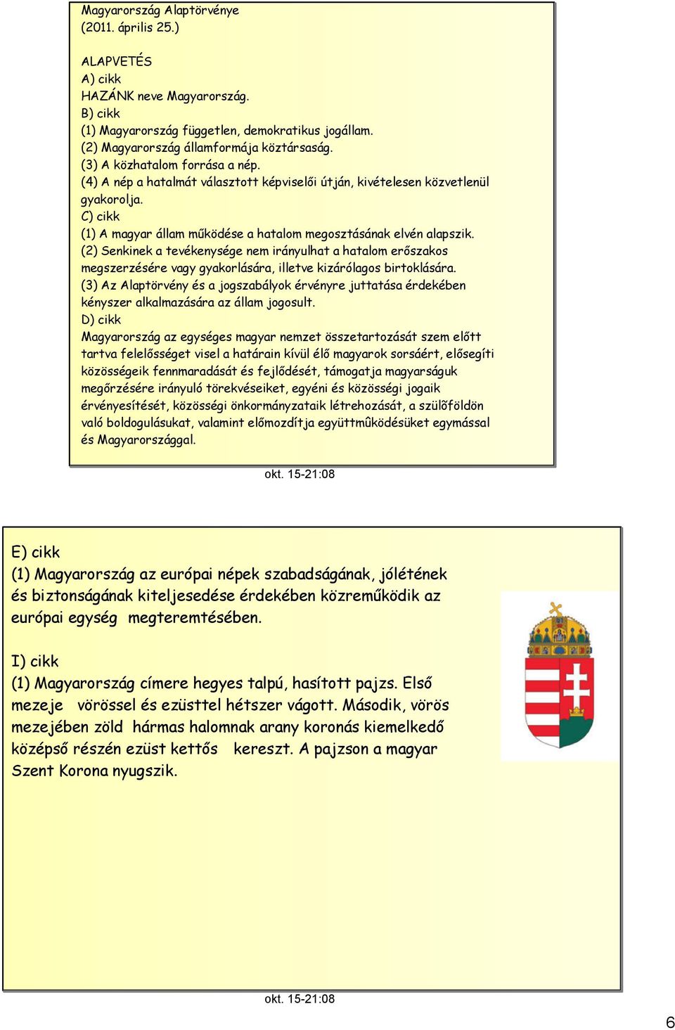 (2) Senkinek a tevékenysége nem irányulhat a hatalom erőszakos megszerzésére vagy gyakorlására, illetve kizárólagos birtoklására.