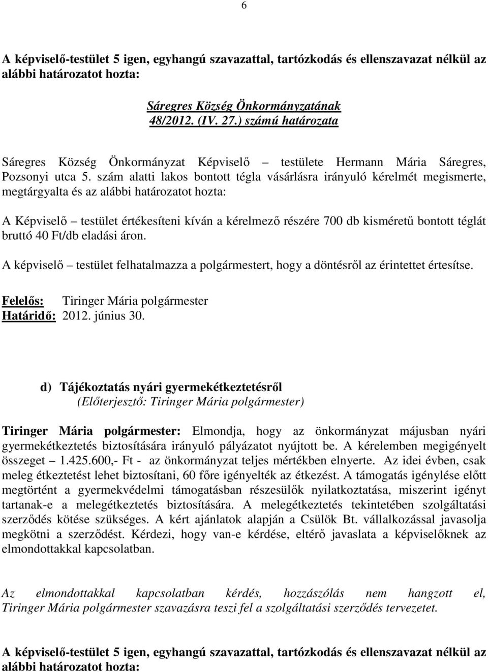 eladási áron. A képviselı testület felhatalmazza a polgármestert, hogy a döntésrıl az érintettet értesítse. Határidı: 2012. június 30.