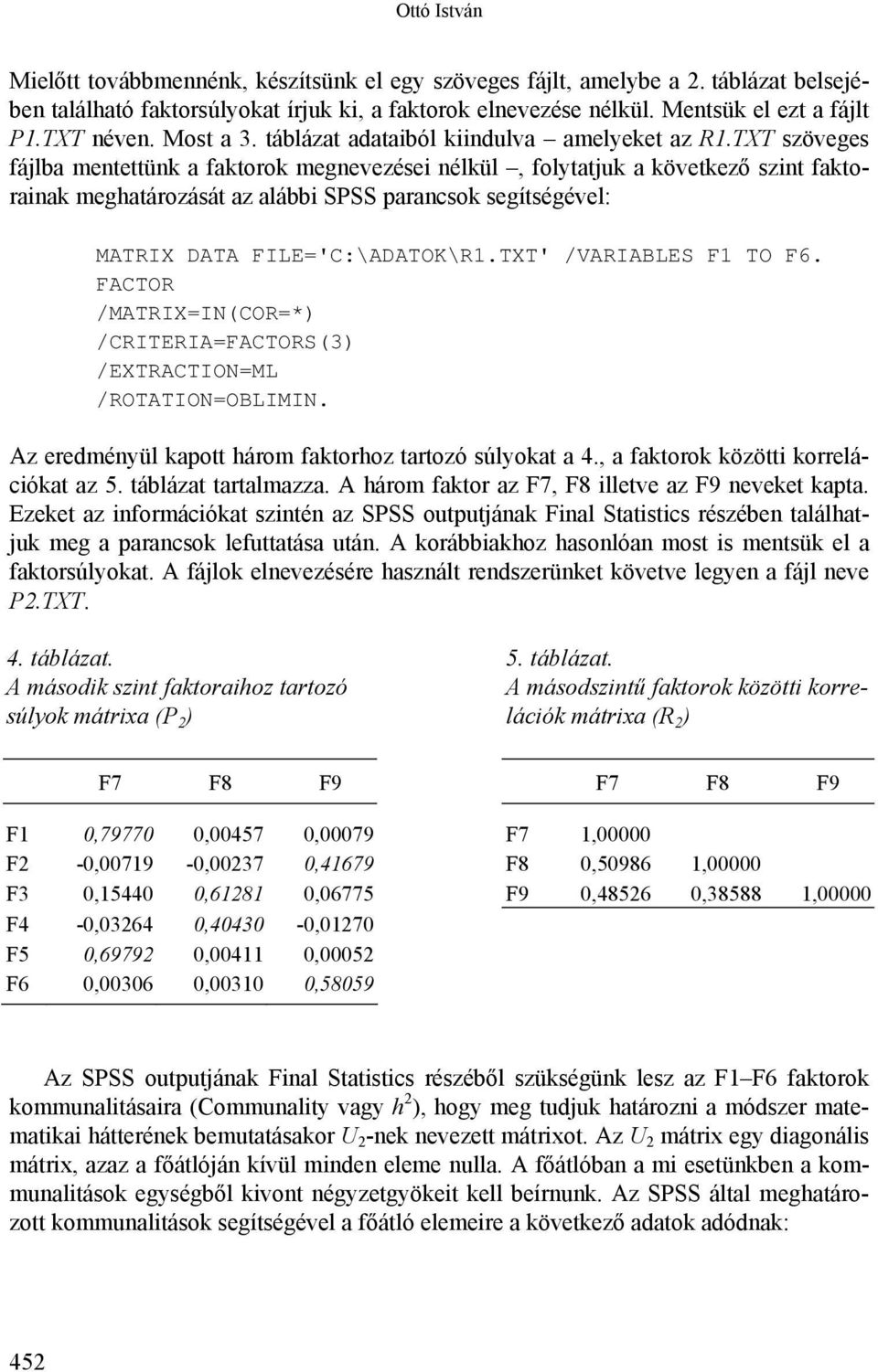 TXT szöveges fájlba mentettünk a faktorok megnevezései nélkül, folytatjuk a következő szint faktorainak meghatározását az alábbi SPSS parancsok segítségével: MATRIX DATA FILE='C:\ADATOK\R1.