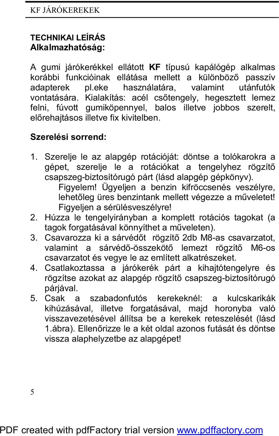 Szerelési sorrend: 1. Szerelje le az alapgép rotációját: döntse a tolókarokra a gépet, szerelje le a rotációkat a tengelyhez rögzítő csapszeg-biztosítórugó párt (lásd alapgép gépkönyv). Figyelem!