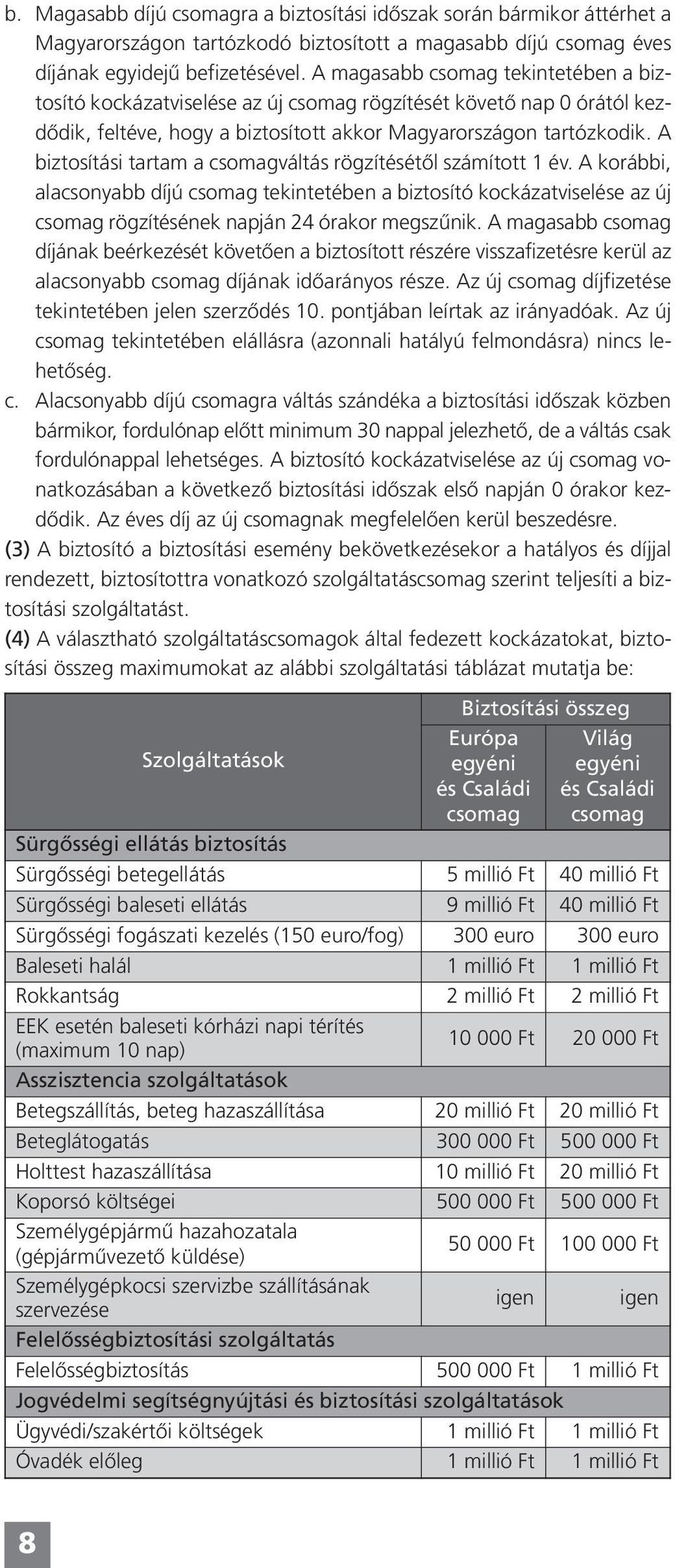 A biztosítási tartam a csomagváltás rögzítésétől számított 1 év. A korábbi, alacsonyabb díjú csomag tekintetében a biztosító kockázatviselése az új csomag rögzítésének napján 24 órakor megszűnik.