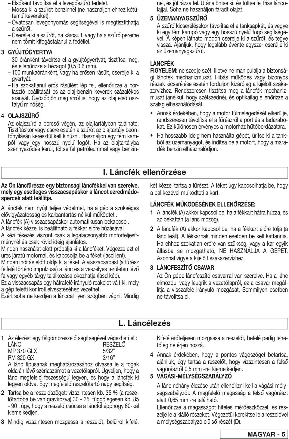 3 GYÚJTÓGYERTYA 30 óránként távolítsa el a gyújtógyertyát, tisztítsa meg, és ellenó rizze a hézagot (0,5 0,6 mm). 100 munkaóránként, vagy ha eró sen rásült, cserélje ki a gyertyát.