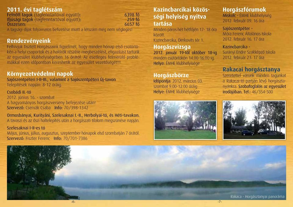 Rendezvényeink Felhívjuk Tisztelt Horgászaink figyelmét, hogy minden hónap első csütörtökén a helyi csoportok és a halőrök részére megbeszélést, eligazítást tartunk az egyesület klubhelyiségében 16