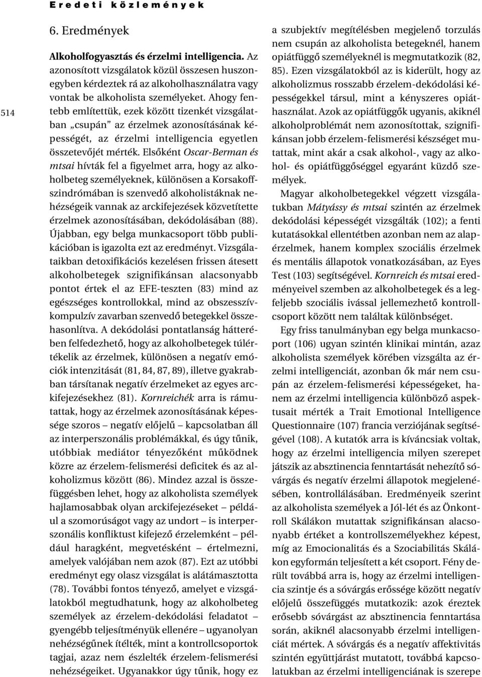Ahogy fentebb említettük, ezek között tizenkét vizsgálatban csupán az érzelmek azonosításának képességét, az érzelmi intelligencia egyetlen összetevôjét mérték.