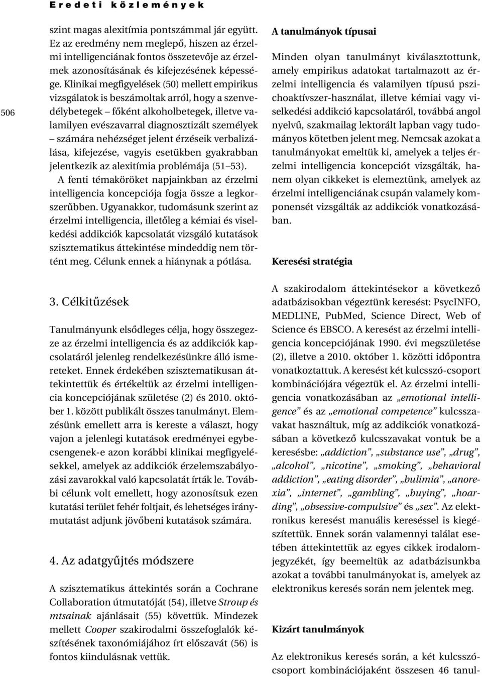 Klinikai megfigyelések (50) mellett empirikus vizsgálatok is beszámoltak arról, hogy a szenvedélybetegek fôként alkoholbetegek, illetve valamilyen evészavarral diagnosztizált személyek számára