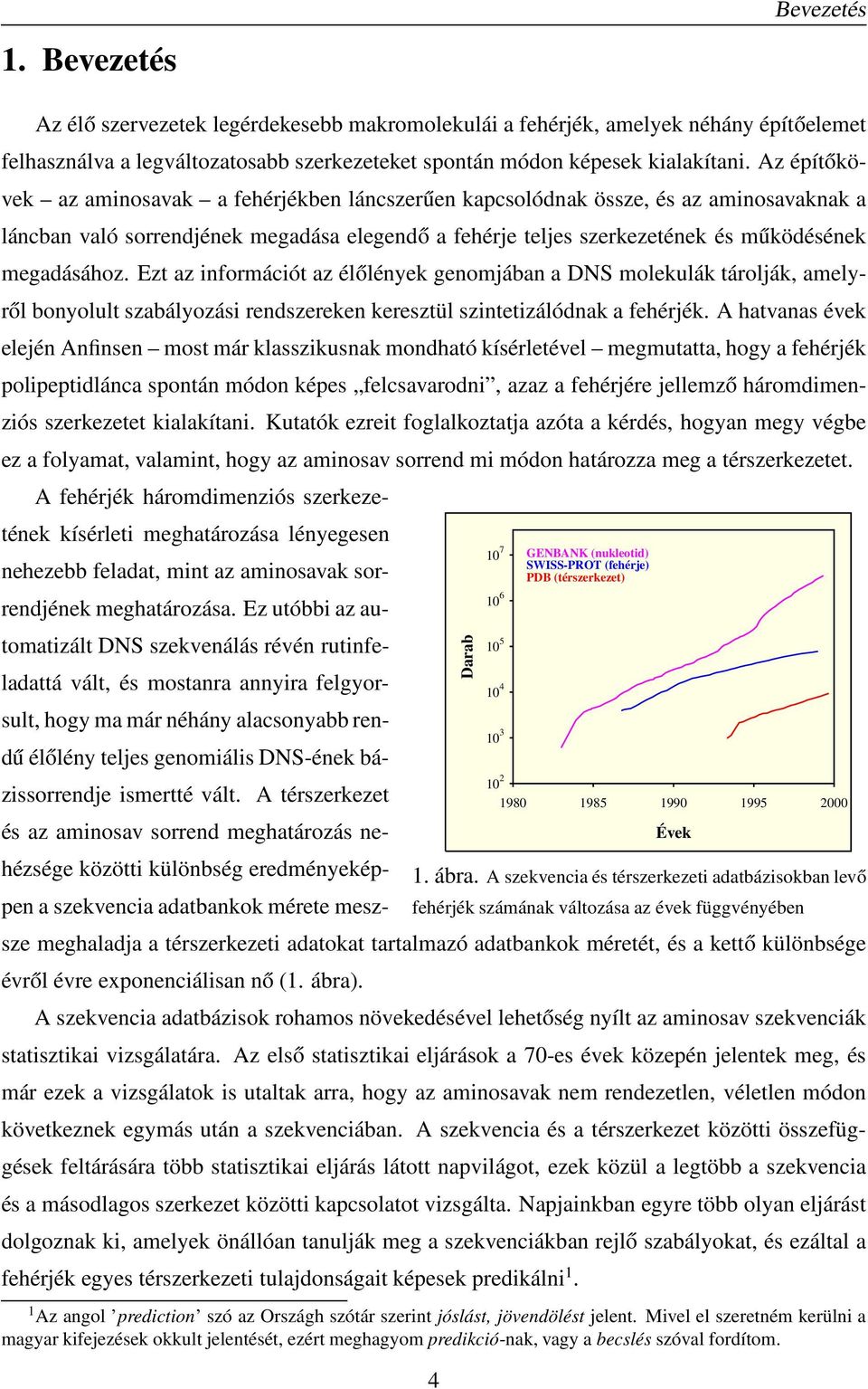 Ezt az információt az élőlények genomjában a DNS molekulák tárolják, amelyről bonyolult szabályozási rendszereken keresztül szintetizálódnak a fehérjék.