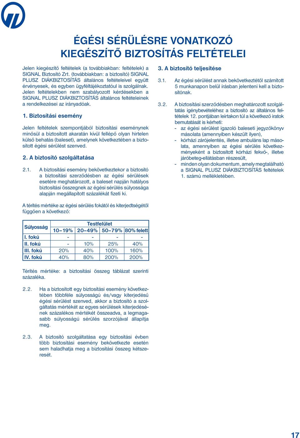 Jelen feltételekben nem szabályozott kérdésekben a SIGNAL PLUSZ DIÁKBIZTOSÍTÁS általános feltételeinek a rendelkezései az irányadóak. 1.