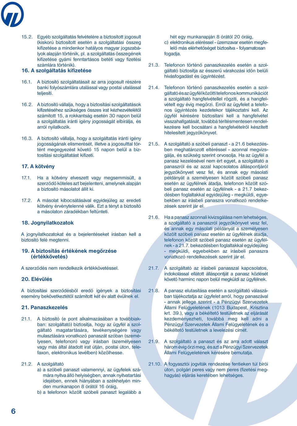 . A szolgáltatás kifizetése 16.1. A biztosító szolgáltatásait az arra jogosult részére banki folyószámlára utalással vagy postai utalással teljesíti. 16.2.