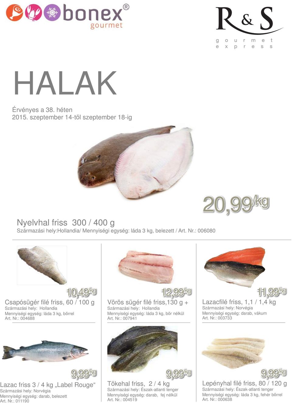 : 004688 10,49 /kg 12,99 /kg 11,99 /kg Vörös sügér filé friss,130 g + Lazacfilé friss, 1,1 / 1,4 kg Származási hely: Hollandia Mennyiségi egység: láda 3 kg, bőr nélkül Art. Nr.