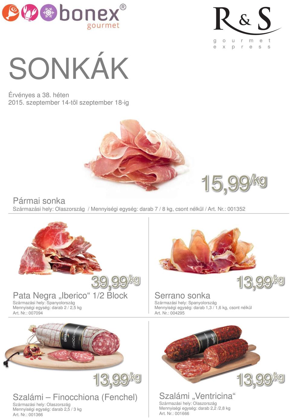 : 007094 39,99 /kg 13,99 /kg Serrano sonka Származási hely: Spanyolország Mennyiségi egység: darab 1,3 / 1,6 kg, csont nélkül Art.
