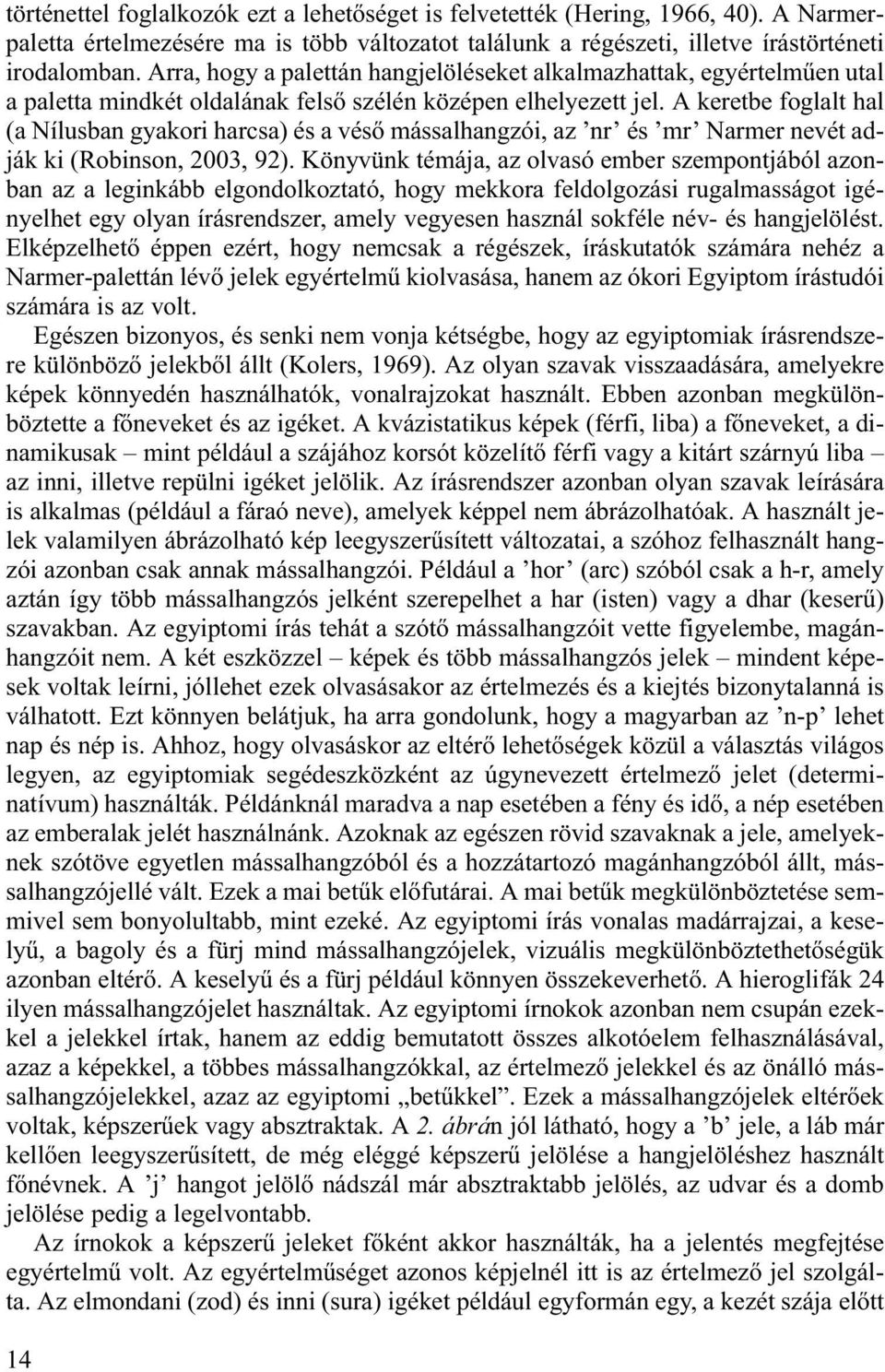 A keretbe foglalt hal (a Nílusban gyakori harcsa) és a vés mássalhangzói, az nr és mr Narmer nevét adják ki (Robinson, 2003, 92).