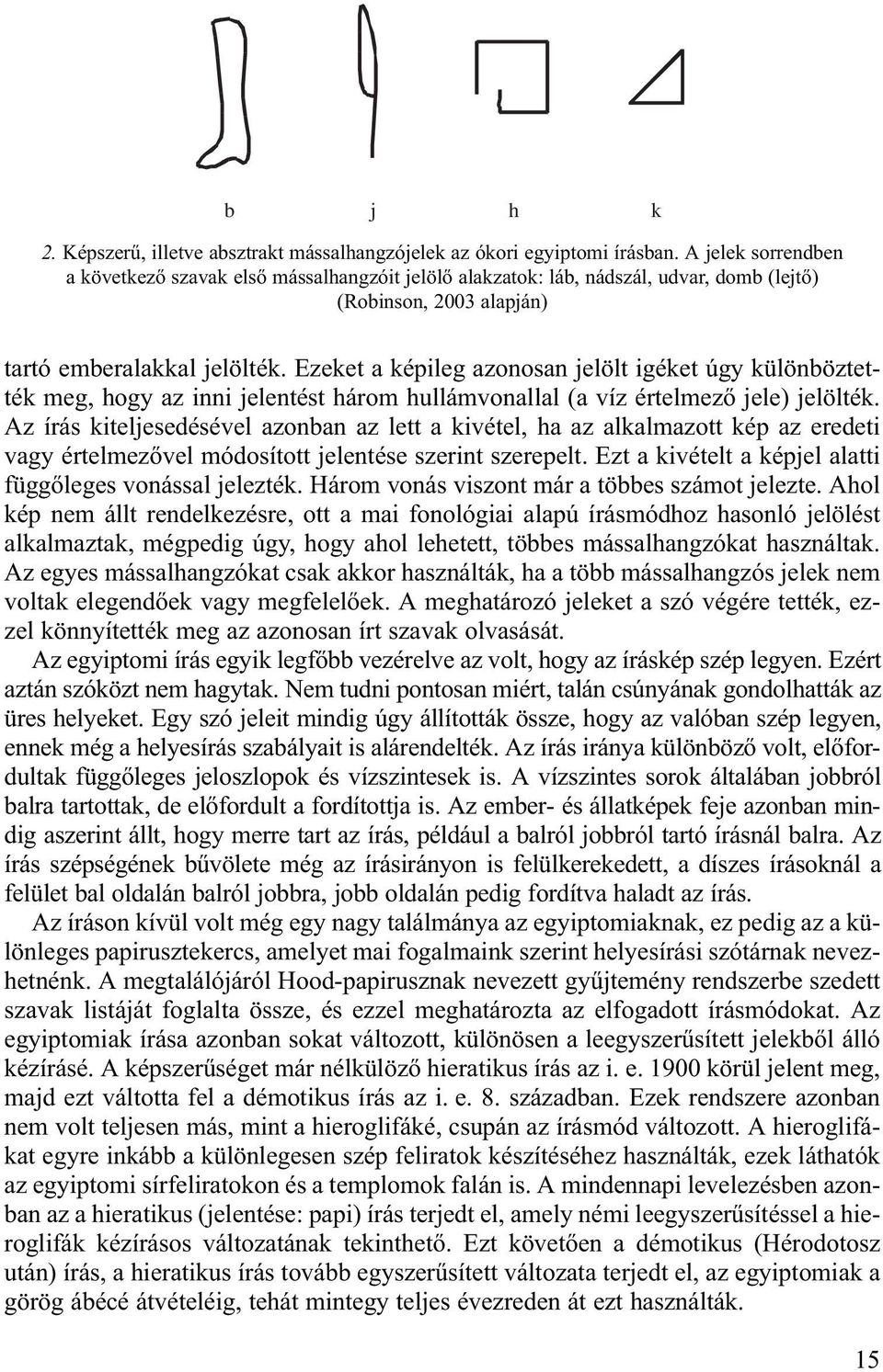 Ezeket a képileg azonosan jelölt igéket úgy különböztették meg, hogy az inni jelentést három hullámvonallal (a víz értelmez jele) jelölték.