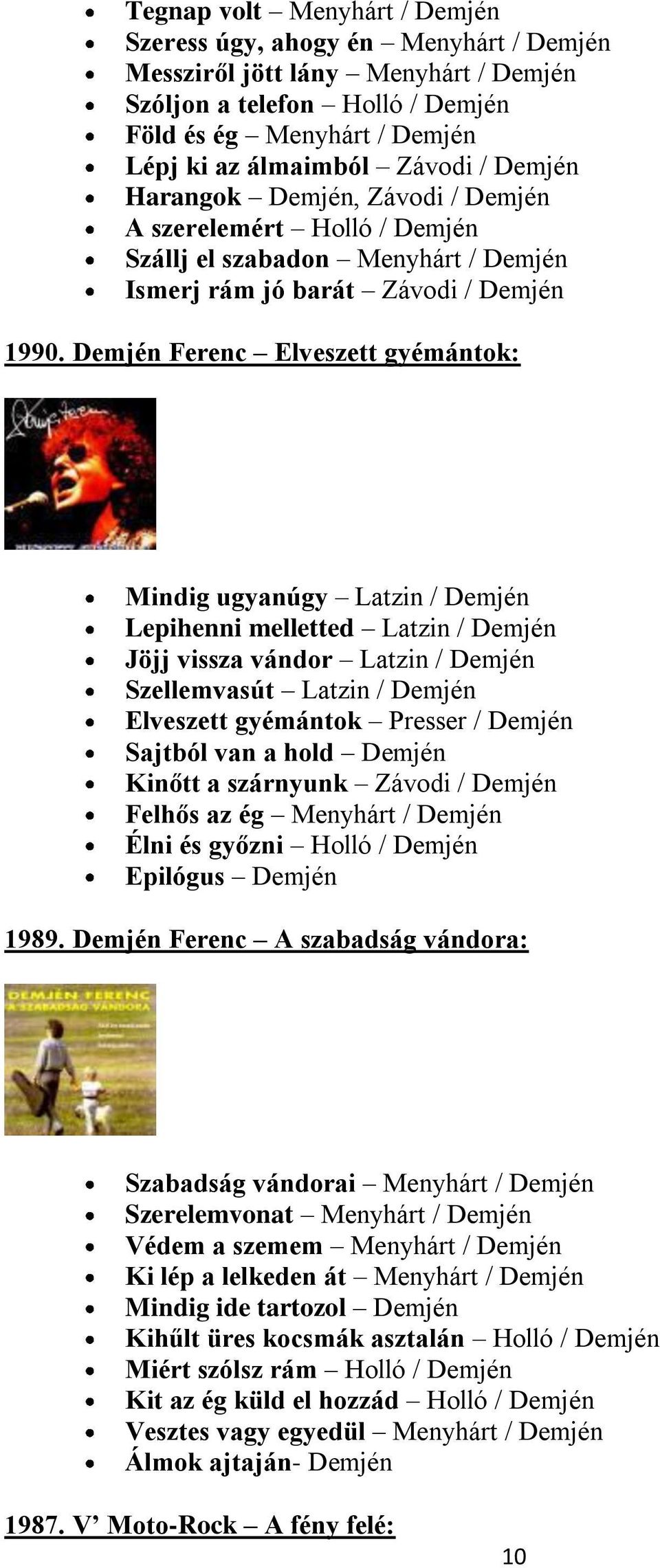 Demjén Ferenc Elveszett gyémántok: Mindig ugyanúgy Latzin / Demjén Lepihenni melletted Latzin / Demjén Jöjj vissza vándor Latzin / Demjén Szellemvasút Latzin / Demjén Elveszett gyémántok Presser /