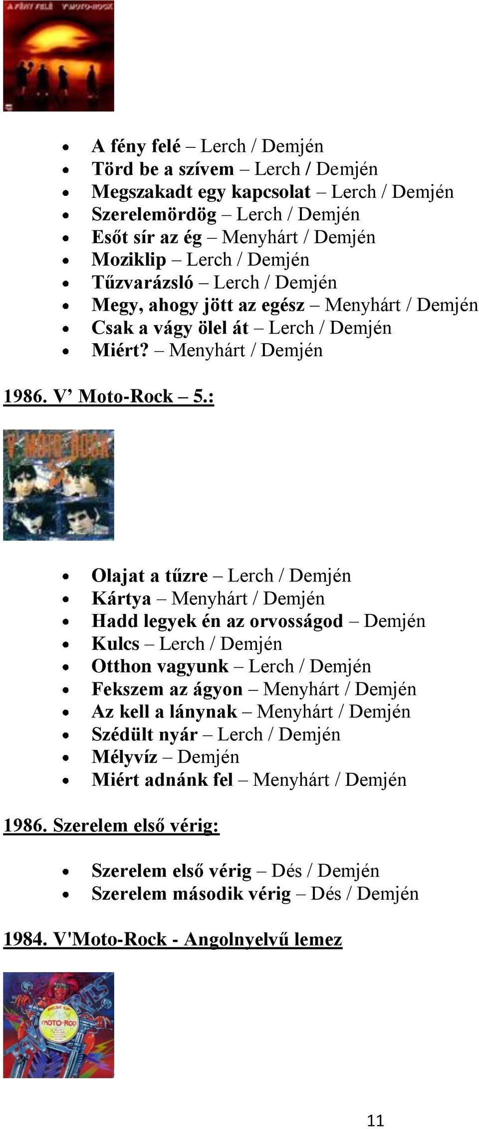: Olajat a tűzre Lerch / Demjén Kártya Menyhárt / Demjén Hadd legyek én az orvosságod Demjén Kulcs Lerch / Demjén Otthon vagyunk Lerch / Demjén Fekszem az ágyon Menyhárt / Demjén Az kell a