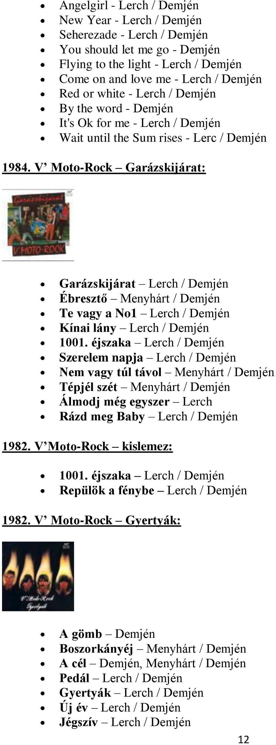 V Moto-Rock Garázskijárat: Garázskijárat Lerch / Demjén Ébresztő Menyhárt / Demjén Te vagy a No1 Lerch / Demjén Kínai lány Lerch / Demjén 1001.