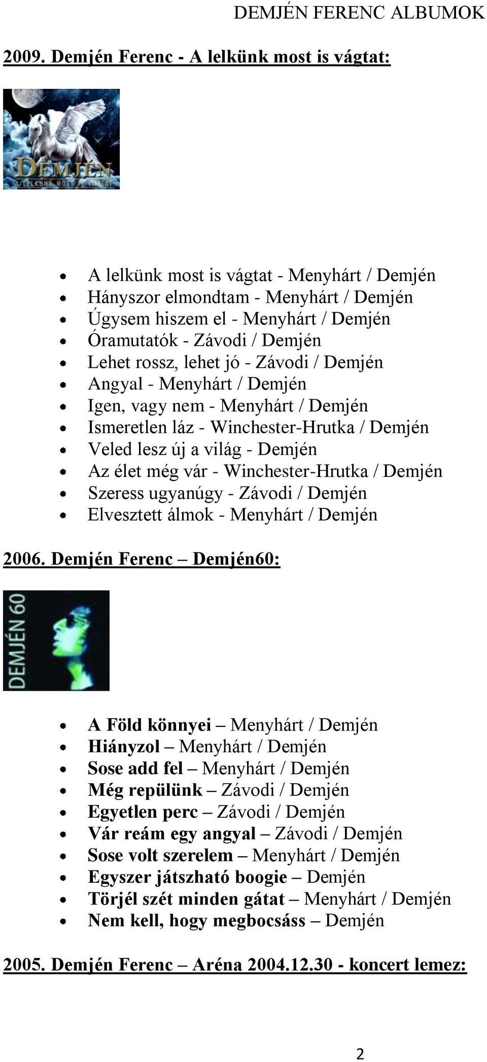 rossz, lehet jó - Závodi / Demjén Angyal - Menyhárt / Demjén Igen, vagy nem - Menyhárt / Demjén Ismeretlen láz - Winchester-Hrutka / Demjén Veled lesz új a világ - Demjén Az élet még vár -