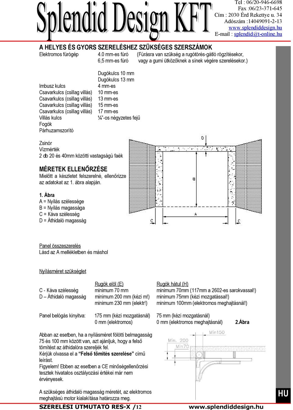 ) Dugókulcs 0 mm Dugókulcs 3 mm 4 mm-es 0 mm-es 3 mm-es 5 mm-es 7 mm-es ¼ -os négyzetes fejű Zsinór Vízmérték db 0 és 40mm közötti vastagságú faék MÉRETEK ELLENŐRZÉSE Mielőtt a készletet felszerelné,