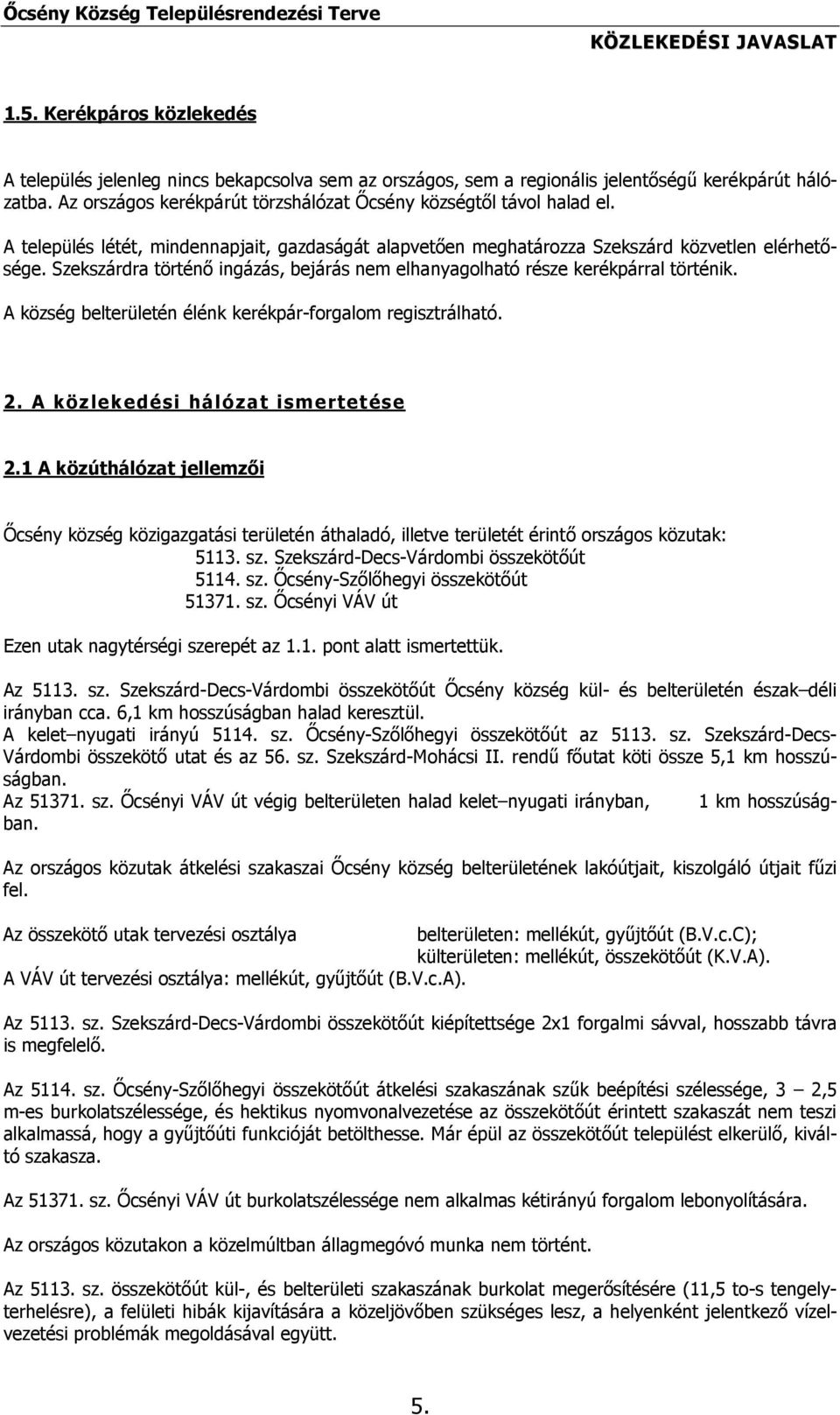 Szekszárdra történő ingázás, bejárás nem elhanyagolható része kerékpárral történik. A község belterületén élénk kerékpár-forgalom regisztrálható. 2. A közlekedési hálózat ismertetése 2.