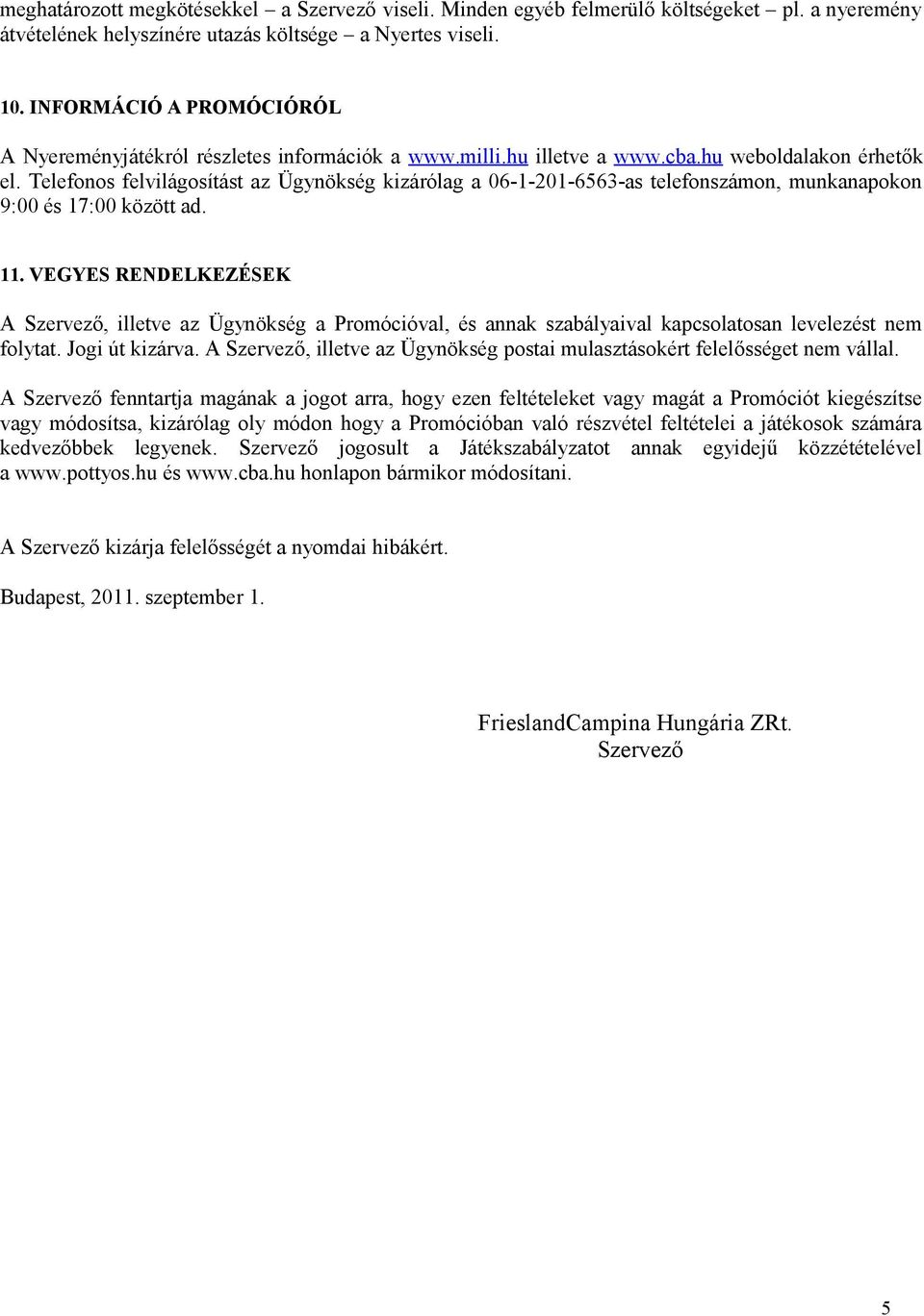 Telefonos felvilágosítást az Ügynökség kizárólag a 06-1-201-6563-as telefonszámon, munkanapokon 9:00 és 17:00 között ad. 11.