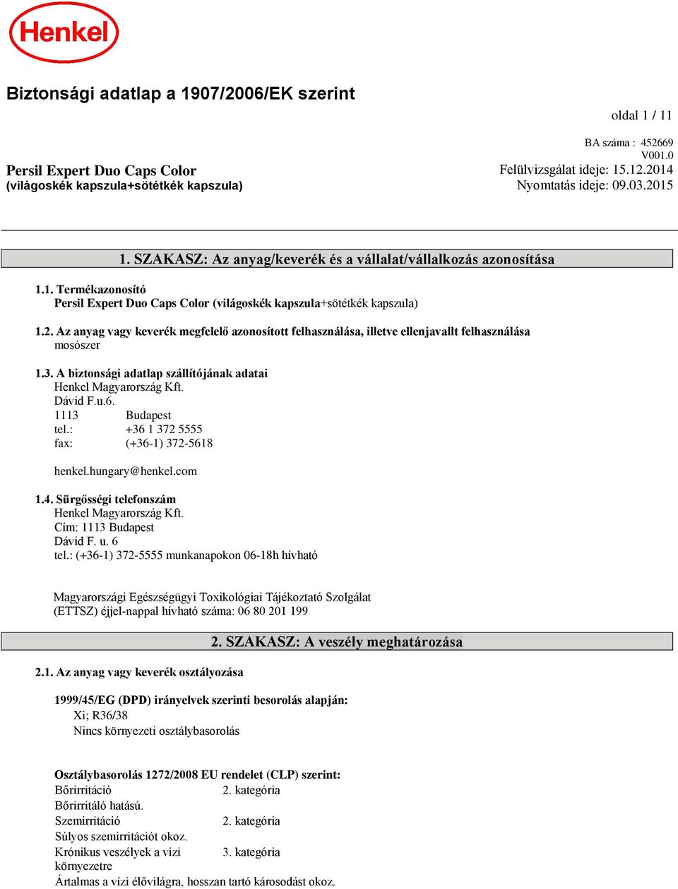 3. A biztonsági adatlap szállítójának adatai Henkel Magyarország Kft. Dávid F.u.6. 1113 Budapest tel.: +36 1 372 5555 fax: (+36-1) 372-5618 henkel.hungary@henkel.com 1.4.