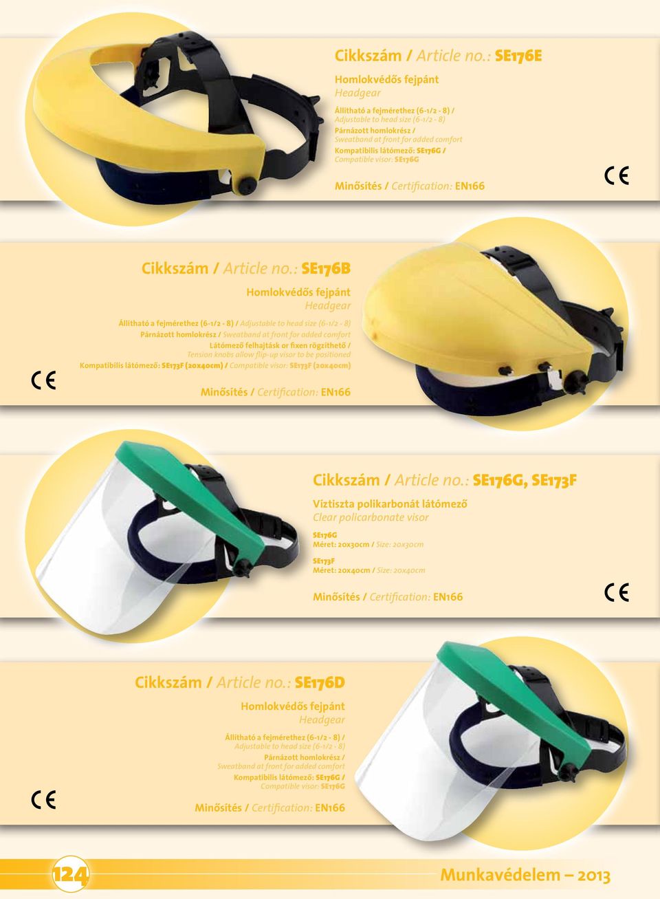 felhajtásk or fixen rögzíthetô / Tension knobs allow flip-up visor to be positioned Kompatibilis látómezô: SE173F (20x40cm) / Compatible visor: SE173F (20x40cm) SE176G, SE173F Víztiszta polikarbonát