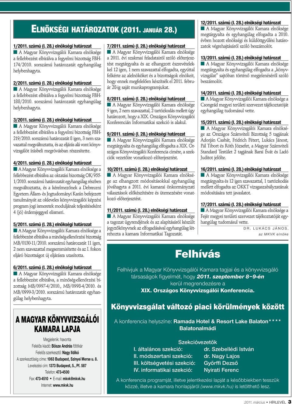 sorszámú határozatát 8 igen, 3 nem szavazattal megváltoztatta, és az eljárás alá vont könyvvizsgálót írásbeli megróvásban részesítette. 4/2011. számú (I. 28.