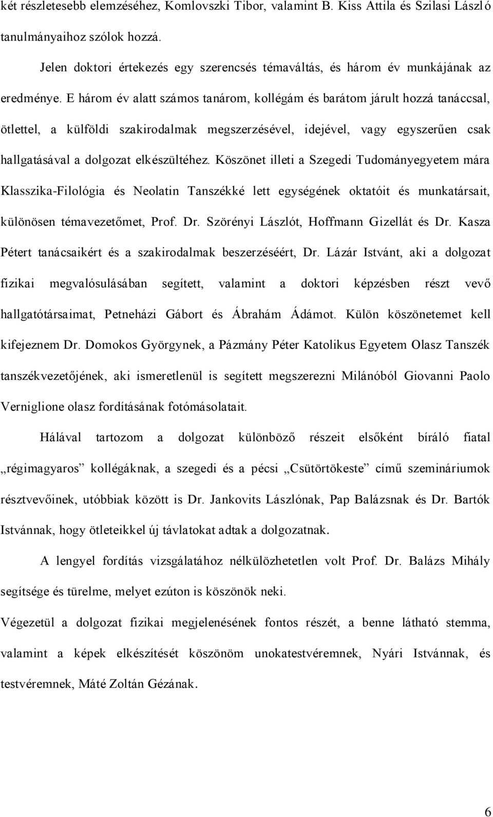 E három év alatt számos tanárom, kollégám és barátom járult hozzá tanáccsal, ötlettel, a külföldi szakirodalmak megszerzésével, idejével, vagy egyszerűen csak hallgatásával a dolgozat elkészültéhez.
